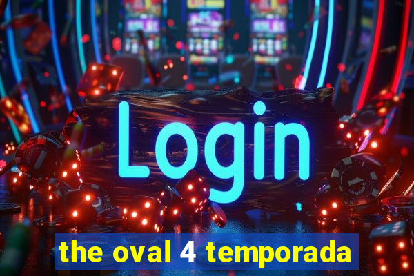 the oval 4 temporada